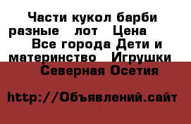 Части кукол барби разные 1 лот › Цена ­ 600 - Все города Дети и материнство » Игрушки   . Северная Осетия